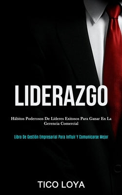 Liderazgo: Hábitos poderosos de líderes exitosos para ganar en la gerencia comercial (Libro de gestión empresarial para influir y