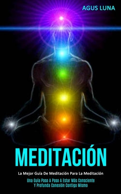 Meditación: La mejor guía de meditación para la meditación (Una guía paso a paso a estar más consciente y profunda conexión contig