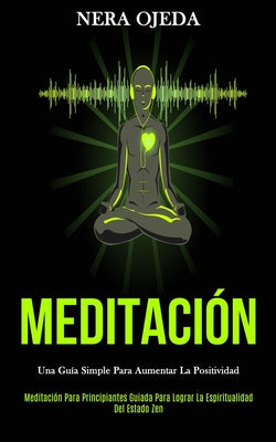 Meditación: Una guía simple para aumentar la positividad (Meditación para principiantes guiada para lograr la espiritualidad del e