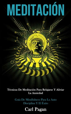 Meditación: Técnicas de meditación para relajarse y aliviar la ansiedad (Guía de mindfulness para la auto disciplina y el éxito)