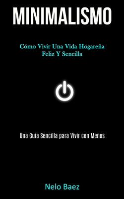 Minimalismo: Cómo vivir una vida hogareña feliz y sencilla (Una guía sencilla para vivir con menos)