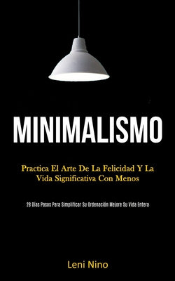 Minimalismo: Practica el arte de la felicidad y la vida significativa con menos (28 días pasos para simplificar su ordenación mejor