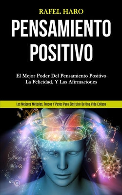 Pensamiento Positivo: El mejor poder del pensamiento positivo, la felicidad, y las afirmaciones (Los mejores métodos, trucos y pasos para di