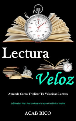 Lectura Veloz: Aprenda cómo triplicar tu velocidad lectora (La última guía paso a paso para acelerar la lectura y las técnicas sencil