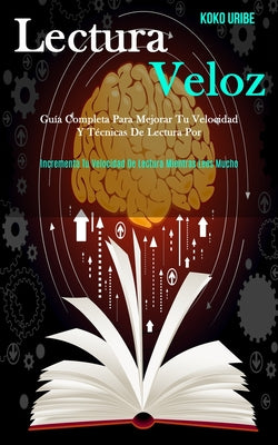 Lectura Veloz: Guía completa para mejorar tu velocidad y técnicas de lectura por (Incrementa tu velocidad de lectura mientras lees mu