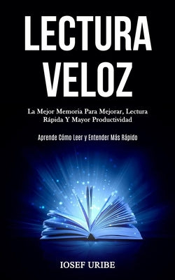 Lectura Veloz: La mejor memoria para mejorar, lectura rápida y mayor productividad (Aprende cómo leer y entender más rápido)