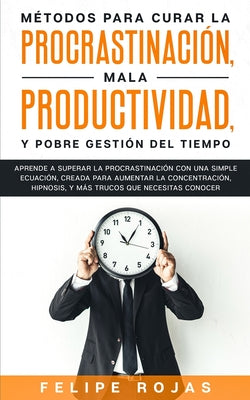 Métodos Para Curar la Procrastinación, Mala productividad, y Pobre Gestión del Tiempo: Aprende a Superar la Procrastinación con una simple ecuación, C