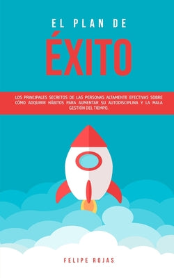 El Plan de Éxito: Los Principales Secretos de las Personas Altamente Efectivas Sobre Cómo Adquirir Hábitos Para Aumentar su Autodiscipli