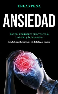 Ansiedad: Formas inteligentes para vencer la ansiedad y la depression (Derrota la ansiedad y el estrés y disfruta tu vida sin do