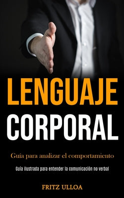 Lenguaje corporal: Guía para analizar el comportamiento (Guía ilustrada para entender la comunicación no verbal)