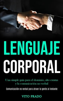 Lenguaje corporal: Una simple guía para el dominio, alto estatus y la comunicación no verbal (Comunicación no verbal para atraer la gente