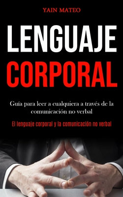 Lenguaje corporal: Guía para leer a cualquiera a través de la comunicación no verbal (El lenguaje corporal y la comunicación no verbal)