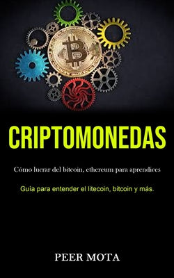 Criptomonedas: Cómo lucrar del bitcoin, ethereum para aprendices (Guía para entender el litecoin, bitcoin y más.)