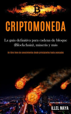 Criptomoneda: La guía definitiva para cadena de bloque (Blockchain), minería y más (Un libro lleno de conocimientos desde principian