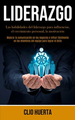 Liderazgo: Las habilidades del liderazgo para influenciar, el crecimiento personal, la motivación (Mejorar la comunicación en los