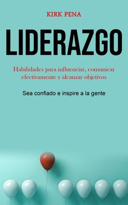 Liderazgo: Habilidades para influenciar, comunicar efectivamente y alcanzar objetivos (Sea confiado e inspire a la gente)