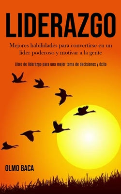 Liderazgo: Mejores habilidades para convertirse en un líder poderoso y motivar a la gente (Libro de liderazgo para una mejor toma