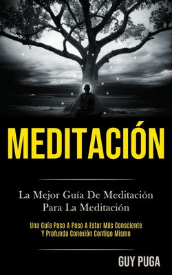 Meditación: La Mejor Guía De Meditación Para La Meditación (Una Guía Paso A Paso A Estar Más Consciente Y Profunda Conexión Contig