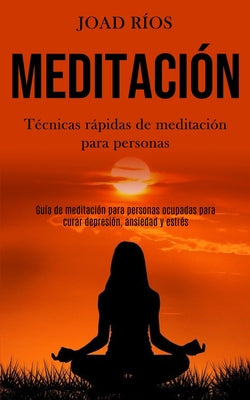 Meditación: Técnicas rápidas de meditación para personas (Guía de meditación para personas ocupadas para curar depresión, ansiedad