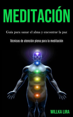 Meditación: Guía para sanar el alma y encontrar la paz (Técnicas de atención plena para la meditación)