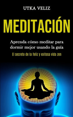 Meditación: Aprenda cómo meditar para dormir mejor usando la guía (El secreto de la feliz y exitosa vida zen)