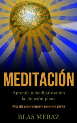 Meditación: Aprenda a meditar usando la atención plena (Utiliza esta guía para mejorar tu sueño con tu práctica)