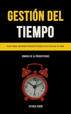 Gestión Del Tiempo: Guía para obtener productividad efectiva en tu vida (Dominio de la productividad)