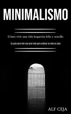 Minimalismo: Cómo vivir una vida hogareña feliz y sencilla (Su guía para vivir una gran vida para ordenar su vida en casa)