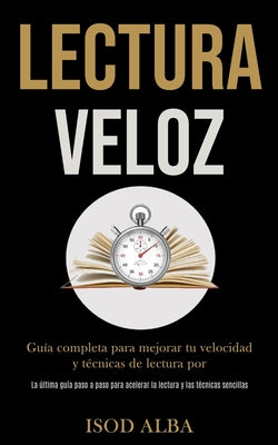 Lectura Veloz: Guía completa para mejorar tu velocidad y técnicas de lectura por (La última guía paso a paso para acelerar la lectura