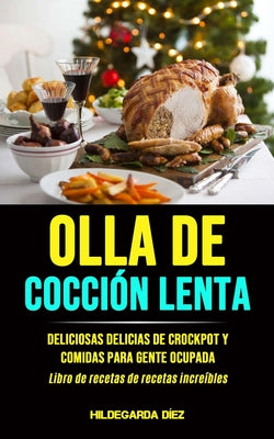 Olla De Cocción Lenta: Deliciosas delicias de crockpot y comidas para gente ocupada (Libro de recetas de recetas increíbles)