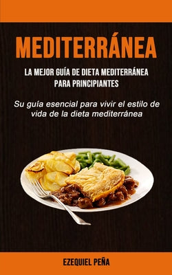 Mediterránea: La mejor guía de dieta mediterránea para principiantes (Su guía esencial para vivir el estilo de vida de la dieta medi