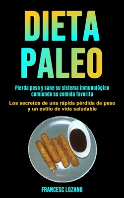 Dieta Paleo: Pierda peso y sane su sistema inmunológico comiendo su comida favorita (Los secretos de una rápida pérdida de peso y u