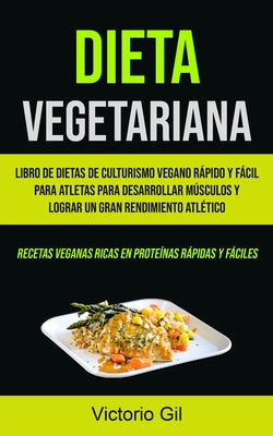 Dieta Vegetariana: Libro de dietas de culturismo vegano rápido y fácil para atletas para desarrollar músculos y lograr un gran rendimient