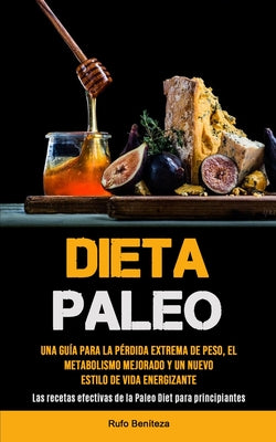 Dieta Paleo: Una guía para la pérdida extrema de peso, el metabolismo mejorado y un nuevo estilo de vida energizante (Las recetas e