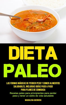 Dieta Paleo: Las formas mágicas de perder peso y comer alimentos saludables, incluidas guías paso a paso para planes de comidas (Re