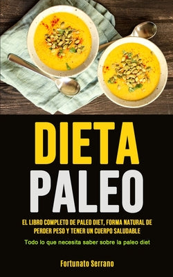 Paleo Diet: El libro completo de paleo diet, forma natural de perder peso y tener un cuerpo saludable (Todo lo que necesita saber