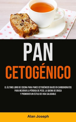 Pan Cetogénico: El último libro de cocina para panes cetogénicos bajos en carbohidratos para mejorar la pérdida de peso, la quema de g