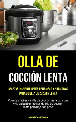 Olla De Cocción Lenta: Recetas increíblemente deliciosas y nutritivas para su olla de cocción lenta (Comidas fáciles de olla de cocción lenta