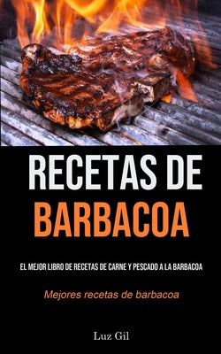 Recetas De Barbacoa: El mejor libro de recetas de carne y pescado a la barbacoa (Mejores recetas de barbacoa)