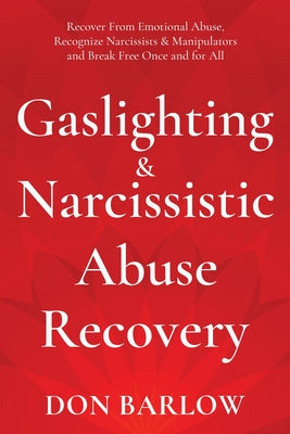 Gaslighting & Narcissistic Abuse Recovery: Recover from Emotional Abuse, Recognize Narcissists & Manipulators and Break Free Once and for All