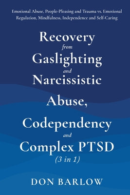 Recovery from Gaslighting & Narcissistic Abuse, Codependency & Complex PTSD (3 in 1): Emotional Abuse, People-Pleasing and Trauma vs. Emotional Regula