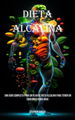 Dieta Alcalina: Una Guía Completa Para Un Plan De Dieta Alcalina Para Tener Un Equilibrio Ácido-base