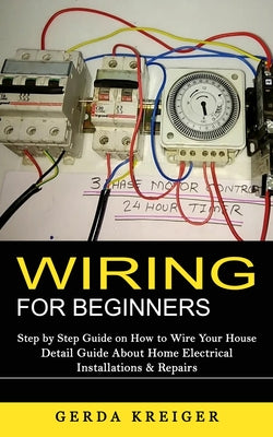 Wiring for Beginners: Step by Step Guide on How to Wire Your House (Detail Guide About Home Electrical Installations & Repairs)