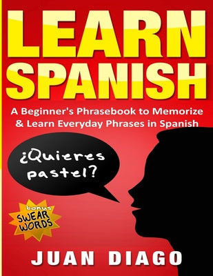 Learn Spanish: A Beginner's Phrasebook to Memorize & Learn Everyday Phrases in Spanish