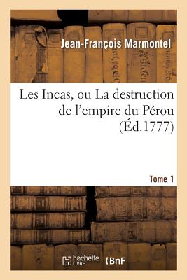 Les Incas, Ou La Destruction de l'Empire Du Pérou. Tome 1