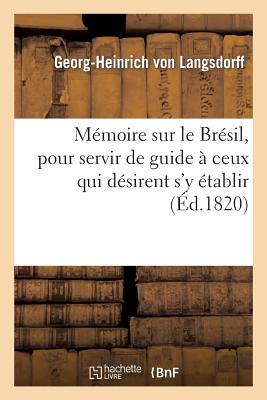 Mémoire Sur Le Brésil, Pour Servir de Guide À Ceux Qui Désirent s'y Établir