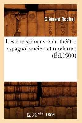 Les Chefs-d'Oeuvre Du Théâtre Espagnol Ancien Et Moderne. (Éd.1900)