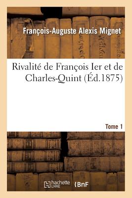 Rivalité de François Ier Et de Charles-Quint. T. 1