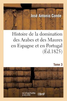 Histoire de la Domination Des Arabes Et Des Maures En Espagne Et En Portugal. Tome 3