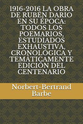 1916-2016 La Obra de Rubén Dario En Su Época: Todos Los Poemarios, Estudiados Exhaustiva, Cronológica Y Temáticamente Edición del Centenario